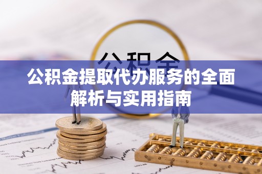 金山公积金提取代办服务的全面解析与实用指南