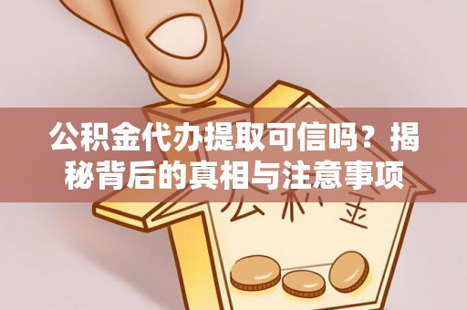 金山公积金代办提取可信吗？揭秘背后的真相与注意事项