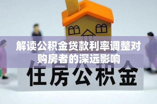 金山解读公积金贷款利率调整对购房者的深远影响
