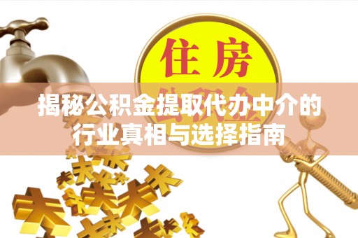 金山揭秘公积金提取代办中介的行业真相与选择指南