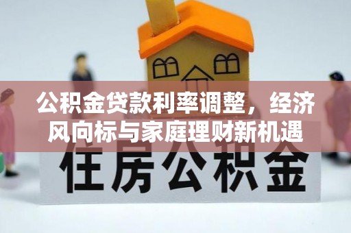 金山公积金贷款利率调整，经济风向标与家庭理财新机遇