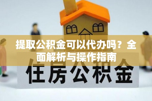 金山提取公积金可以代办吗？全面解析与操作指南