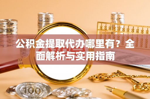 金山公积金提取代办哪里有？全面解析与实用指南
