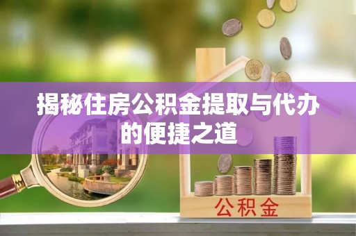 金山揭秘住房公积金提取与代办的便捷之道