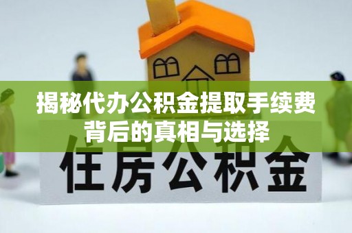 金山揭秘代办公积金提取手续费背后的真相与选择