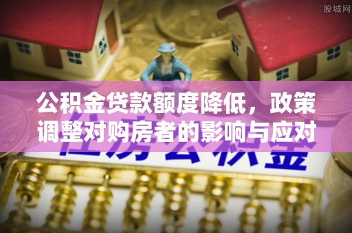 金山公积金贷款额度降低，政策调整对购房者的影响与应对策略
