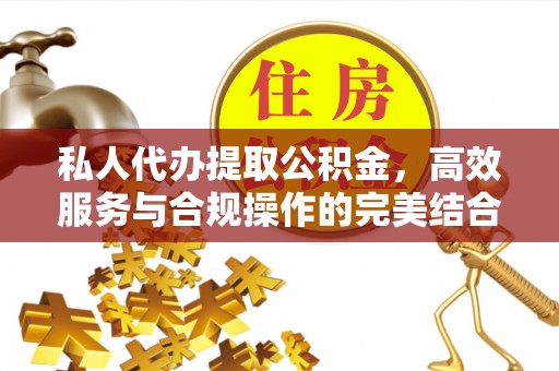 金山私人代办提取公积金，高效服务与合规操作的完美结合