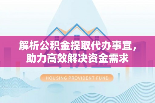 金山解析公积金提取代办事宜，助力高效解决资金需求