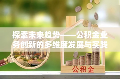 金山探索未来趋势——公积金业务创新的多维度发展与实践