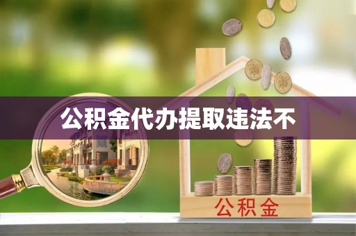 金山公积金代办提取违法不