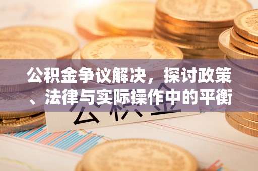 金山公积金争议解决，探讨政策、法律与实际操作中的平衡之道