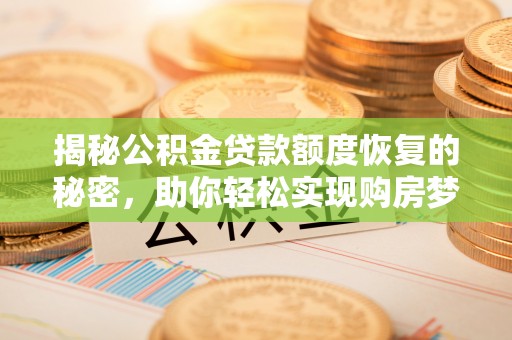 金山揭秘公积金贷款额度恢复的秘密，助你轻松实现购房梦想