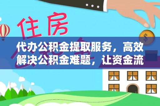 金山代办公积金提取服务，高效解决公积金难题，让资金流动更自由