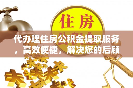 金山代办理住房公积金提取服务，高效便捷，解决您的后顾之忧