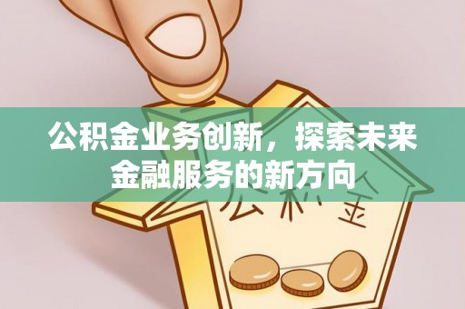 金山公积金业务创新，探索未来金融服务的新方向