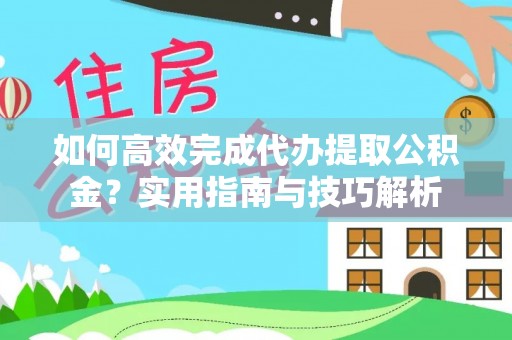 金山如何高效完成代办提取公积金？实用指南与技巧解析