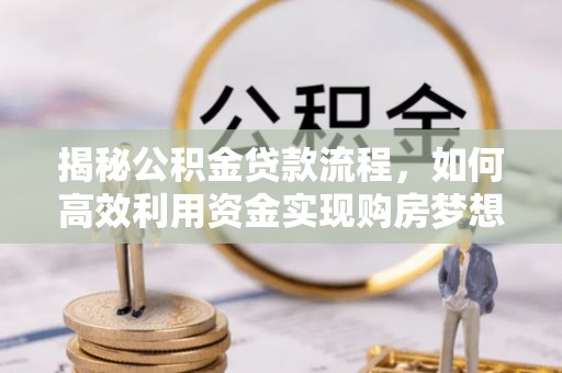 金山揭秘公积金贷款流程，如何高效利用资金实现购房梦想