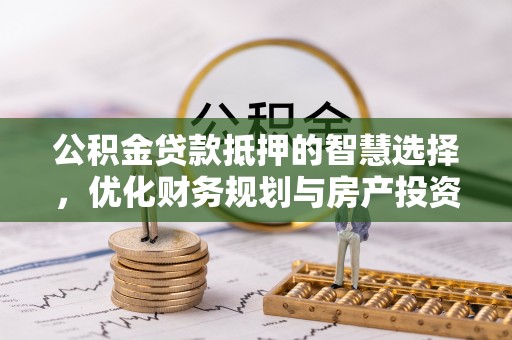 金山公积金贷款抵押的智慧选择，优化财务规划与房产投资
