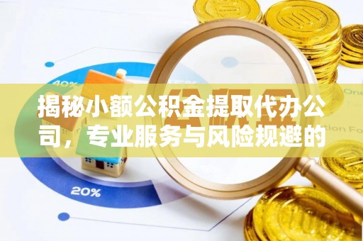 金山揭秘小额公积金提取代办公司，专业服务与风险规避的平衡艺术
