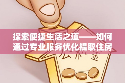 金山探索便捷生活之道——如何通过专业服务优化提取住房公积金代办体验