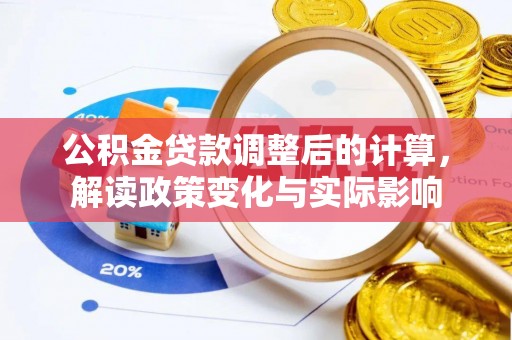 金山公积金贷款调整后的计算，解读政策变化与实际影响