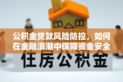 金山公积金贷款风险防控，如何在金融浪潮中保障资金安全