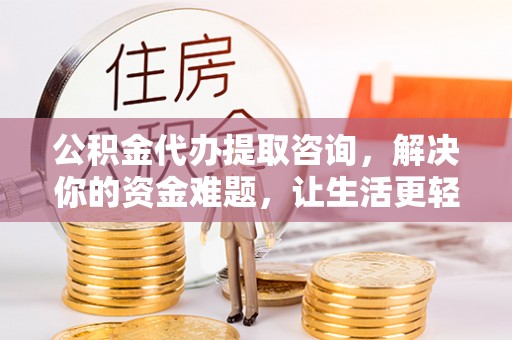 金山公积金代办提取咨询，解决你的资金难题，让生活更轻松