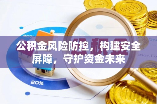 金山公积金风险防控，构建安全屏障，守护资金未来