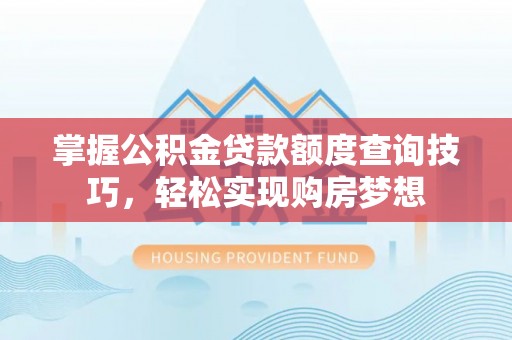 金山掌握公积金贷款额度查询技巧，轻松实现购房梦想