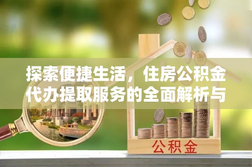 金山探索便捷生活，住房公积金代办提取服务的全面解析与优势